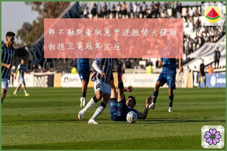 那不勒斯豪取意甲连胜势头强劲，剑指卫冕冠军宝座