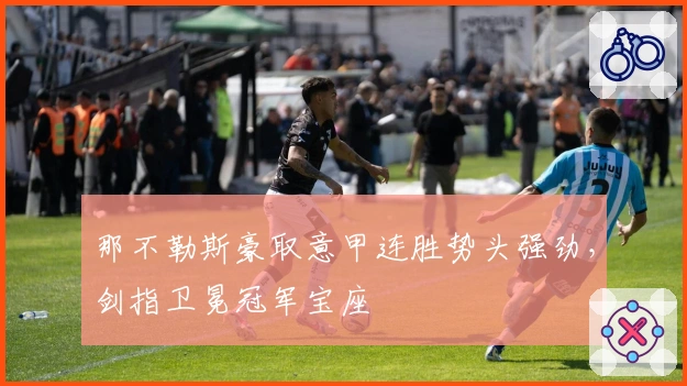 那不勒斯豪取意甲连胜势头强劲，剑指卫冕冠军宝座