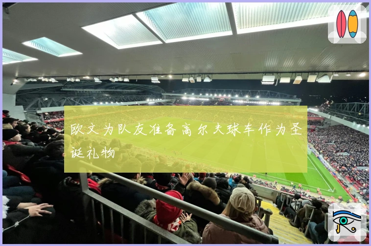 欧文为队友准备高尔夫球车作为圣诞礼物