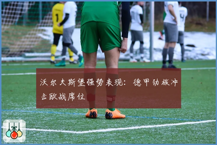 沃尔夫斯堡强势表现：德甲劲旅冲击欧战席位