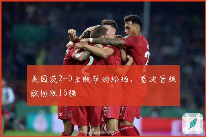 美因茨2-0击败萨姆松珀，首次晋级欧协联16强