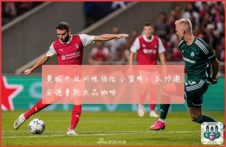 曼城开放训练场给小蜜蜂，瓜帅邀安德鲁斯共品咖啡