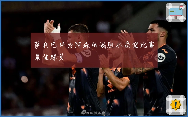 萨利巴评为阿森纳战胜水晶宫比赛最佳球员