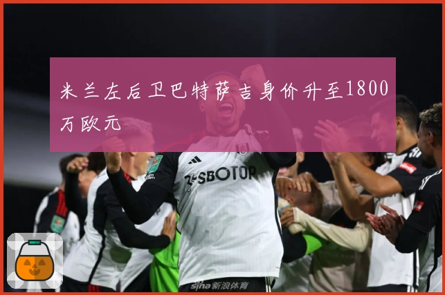 米兰左后卫巴特萨吉身价升至1800万欧元