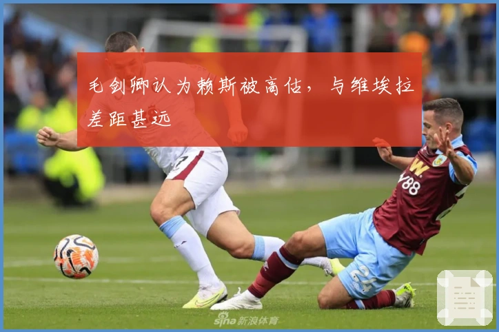 毛剑卿认为赖斯被高估，与维埃拉差距甚远