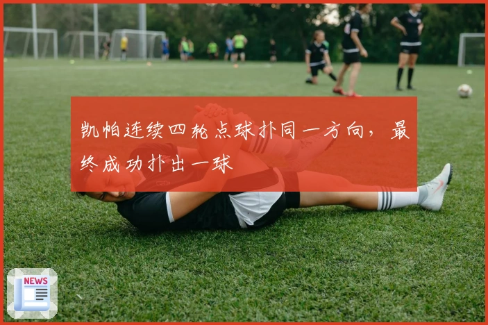 凯帕连续四轮点球扑同一方向，最终成功扑出一球