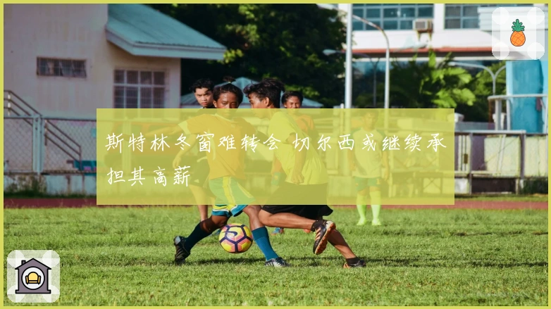 斯特林冬窗难转会 切尔西或继续承担其高薪