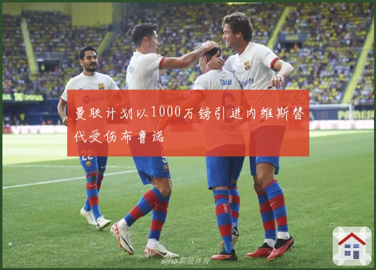 曼联计划以1000万镑引进内维斯替代受伤布鲁诺